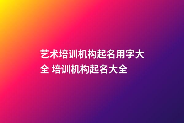 艺术培训机构起名用字大全 培训机构起名大全-第1张-公司起名-玄机派